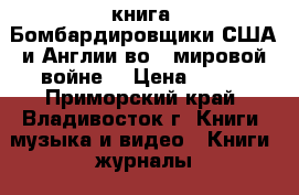 книга =Бомбардировщики США и Англии во 2 мировой войне= › Цена ­ 200 - Приморский край, Владивосток г. Книги, музыка и видео » Книги, журналы   . Приморский край,Владивосток г.